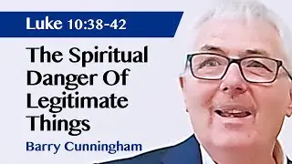 The Spiritual Danger Of Legitimate Things | Luke 10:38-42 | Sermon | Barry Cunningham | 16 Jul 2023