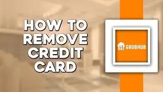 How To Remove Your Credit Card On Grubhub (Easiest Way)