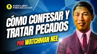 C&oacute;mo Confesar y Tratar Nuestros PECADOS - Watchman Nee | AUDIOLIBRO