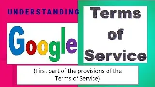 Understanding Google Terms of Service - (First Part of the provisions of the Terms of Service (v#3)