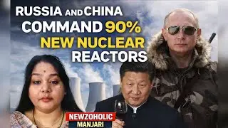 RUSSIA AND CHINA COMMAND 90% SHARE OF ALL NEW NUCLEAR REACTORS and more | MANJARI AGRAWAL