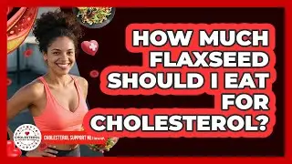 How Much Flaxseed Should I Eat For Cholesterol?