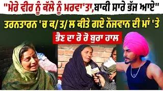 ''ਮੇਰੇ ਵੀਰ ਨੂੰ ਕੱਲੇ ਨੂੰ ਮਰਵਾ'ਤਾ,ਬਾਕੀ ਸਾਰੇ ਭੱਜ ਆਏ'' ਤਰਨਤਾਰਨ 'ਚ ਕ/ਤ/ਲ ਕੀਤੇ ਗਏ ਨੌਜਵਾਨ ਦੀ ਮਾਂ 'ਤੇ ਭੈਣ...