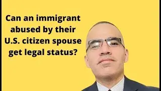 Legal status for an immigrant abused by their U.S. Citizen spouse