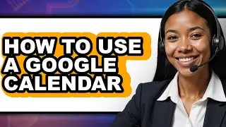 How to Use a Google Calendar (updated)
