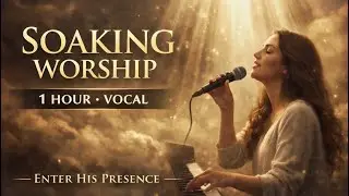 Soaking Worship | 1 Hour Vocal Worship for Prayer & God’s Presence