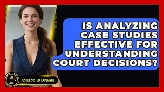 Is Analyzing Case Studies Effective for Understanding Court Decisions? - Justice System Explained