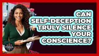 Can Self-deception Truly Silence Your Conscience? - The Ethical Compass