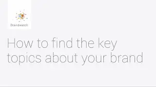 How to Find the Key Topics about Your Brand #brandwatchtips
