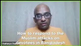 How to respond to the Muslim attacks on devotees in Bangladesh - Chaitanya Charan