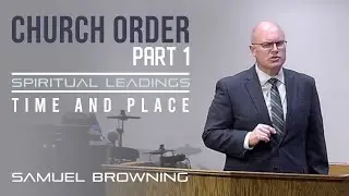 Church Order: Spiritual Leadings - Time and Place - Part 1 - Samuel Browning