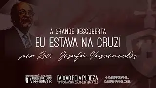 A Grande Descoberta: Eu Estava na Cruz! - Rev. Josafá Vasconcelos