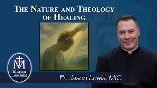 The Nature and Theology of Healing - Marian Teaching: Fr. Jason Lewis, MIC