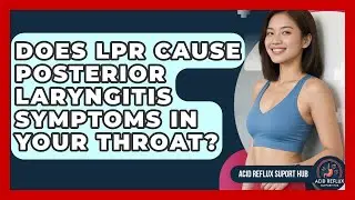 Does LPR Cause Posterior Laryngitis Symptoms In Your Throat? - Acid Reflux Support Hub