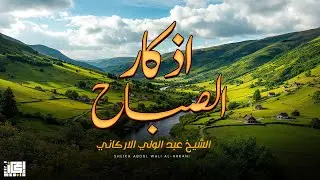 أذكار الصباح الشيخ  عبد الولي الاركاني 🥰 دعاء بداية اليوم