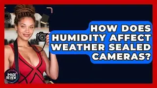 How Does Humidity Affect Weather Sealed Cameras? - Image Review Studio