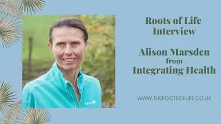 Roots of Life One to One Interview with Alison Marsden from Integrating Health