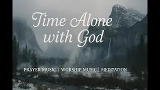 Time Alone with God &ndash; Soothing Worship Music for Prayer, Devotion and Christian Meditation