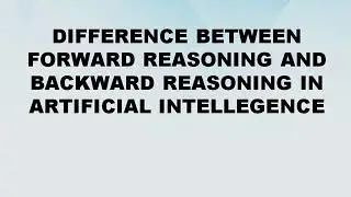 Difference between Forward Reasoning and Backward Reasoning in Artificial Intellegence AI