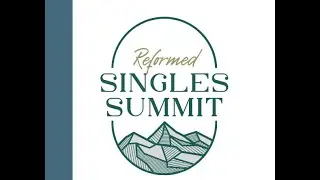 Reformed Singles Summit- Session 4:  1/18/2026