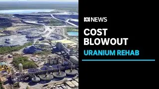 Clean-up of uranium mine in Kakadu could cost $2.2 billion | ABC News