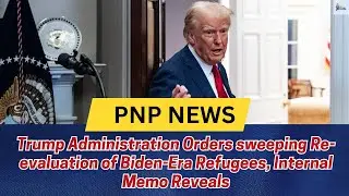 Trump Administration Orders sweeping Re-evaluation of Biden-Era Refugees, Internal Memo Reveals