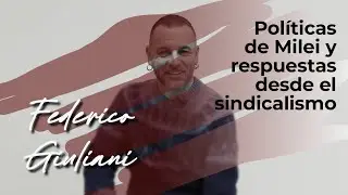 Federico Giuliani | Políticas de Milei y respuestas desde el sindicalismo