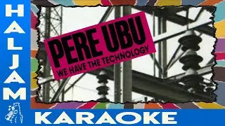 Pere Ubu - We Have The Technology (karaoke)