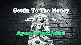 Gettin To The Money - Ayeaz WhatUpBoi