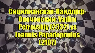 Сицилианская-Найдорф-Опоченский: Vadim Petrovskiy (2332) vs Ioannis Papadopoulos (2107)