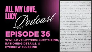 Episode 36: WW2 Love Letters | Lucy's Ring, Rationing Details, & Eyebrow Plucking! 