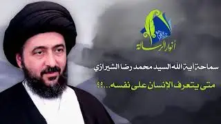 سماحة آية الله السيد محمد رضا الشيرازي - متى يتعرف الإنسان على نفسه...؟؟