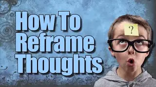 How To Reframe Thoughts - Getting A Girlfriend Is Impossible?