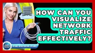 How Can You Visualize Network Traffic Effectively? - Internet Infrastructure Explained