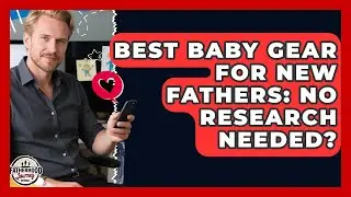 Best Baby Gear For New Fathers: No Research Needed? - Fatherhood Journey Network
