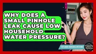 Why Does A Small Pinhole Leak Cause Low Household Water Pressure? - Explaining Household Mysteries