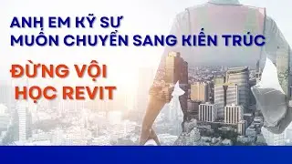 AE Trái Ngành Muốn Làm Kiến Trúc - Đừng Vội Học Revit.