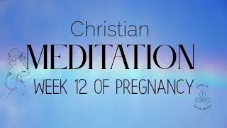 Week 12 of Pregnancy | 10- Min Christian Mantra Meditation |  Baby's Fingers & Toes| First Trimester