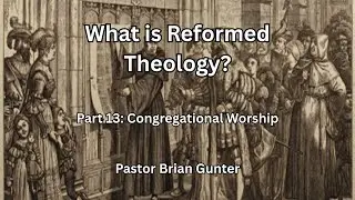 Pastor Brian Gunter - What is Reformed Theology - Part 13
