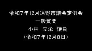 令和７年12月遠野市議会定例会⑤ 一般質問 小林立栄議員（令和７年12月８日）