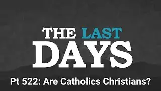 July 24 2025 The Last Days Pt 522 - Are Catholics Christians?