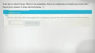 A fair die is rolled 5 times. What is the probability, that a 4 is obtained on at least one of the r