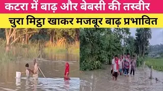 Bihar flood news : कटरा में बागमती का क'ह'र &mdash; तीन दिनों से चुरा-मिट्ठा पर जिंदगी, राहत नदारद