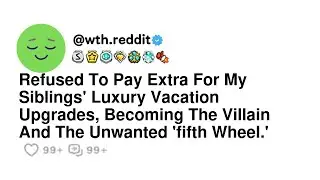 Refused To Pay Extra For My Siblings' Luxury Vacation Upgrades, Becoming The Villain And The Unwa...