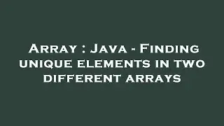 Array : Java - Finding unique elements in two different arrays