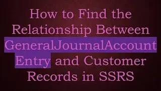 How to Find the Relationship Between GeneralJournalAccountEntry and Customer Records in SSRS
