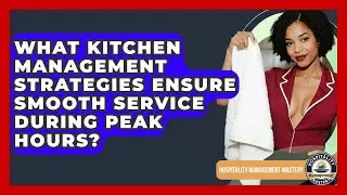What Kitchen Management Strategies Ensure Smooth Service During Peak Hours?
