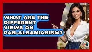 What Are The Different Views On Pan-Albanianism? - TalkingSoutheastEurope