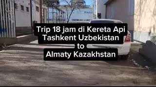 18 jam naik Kereta Api dari Tashkent Uzbekistan ke Almaty Kazakhstan