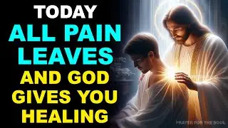 TODAY ALL PAIN LEAVES AND GOD GIVES YOU HEALING | POWERFUL PRAYER